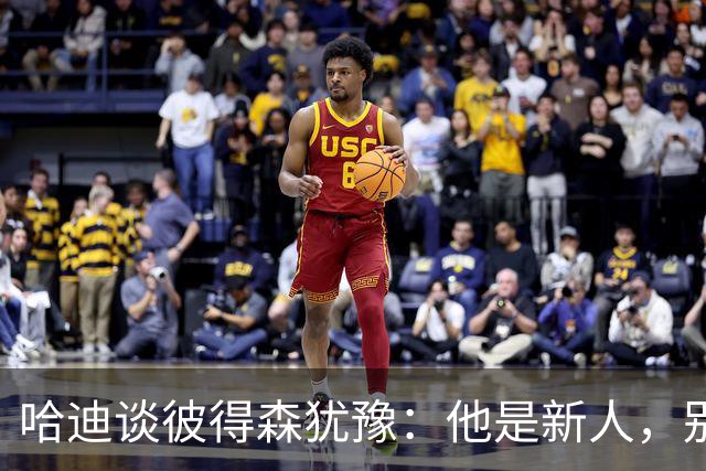 哈迪谈彼得森犹豫：他是新人，别为过去回合自责