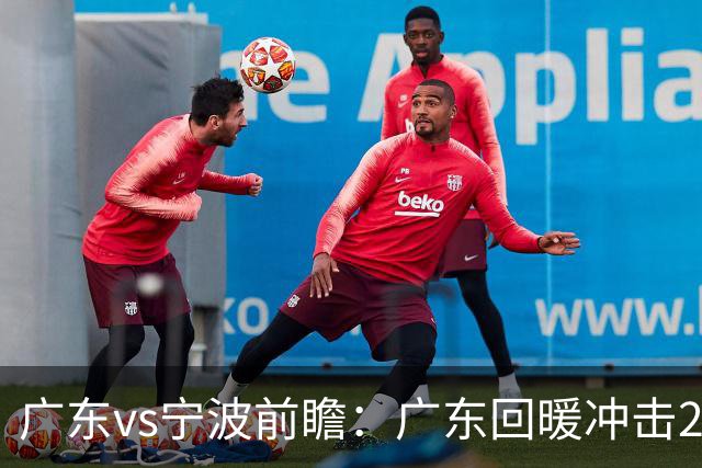 广东vs宁波前瞻：广东回暖冲击2连胜，宁波继续双外援苦吞4连败？